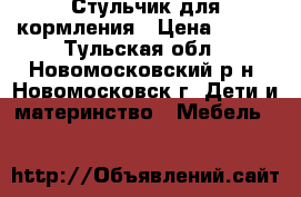 Стульчик для кормления › Цена ­ 500 - Тульская обл., Новомосковский р-н, Новомосковск г. Дети и материнство » Мебель   